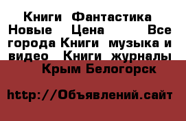 Книги. Фантастика. Новые. › Цена ­ 100 - Все города Книги, музыка и видео » Книги, журналы   . Крым,Белогорск